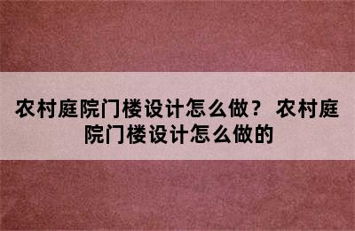 农村庭院门楼设计怎么做？ 农村庭院门楼设计怎么做的